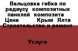 Вальцовка(гибка по радиусу) композитных панелей, композита › Цена ­ 600 - Крым, Ялта Строительство и ремонт » Услуги   